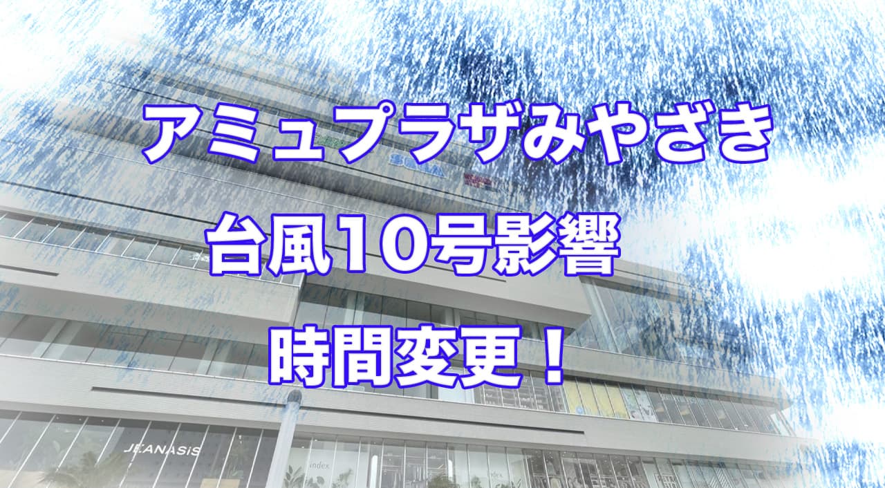 アミュプラザみやざき「台風10号の影響で時間変更」お知らせ！