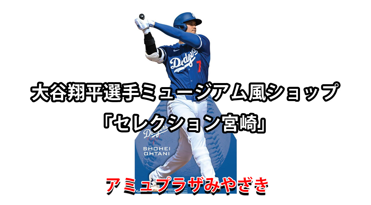 大谷翔平選手ミュージアム風ショップ『セレクション宮崎』アミュプラザみやざき